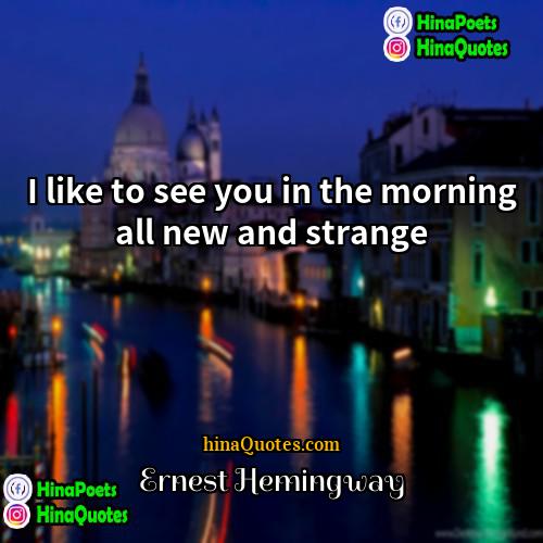 Ernest Hemingway Quotes | I like to see you in the